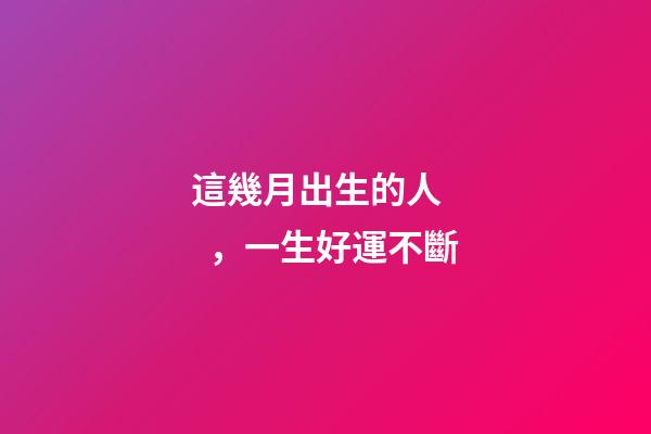 這幾月出生的人，一生好運不斷